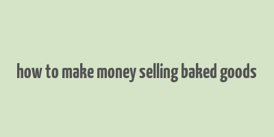 how to make money selling baked goods