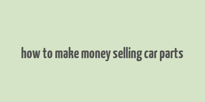 how to make money selling car parts