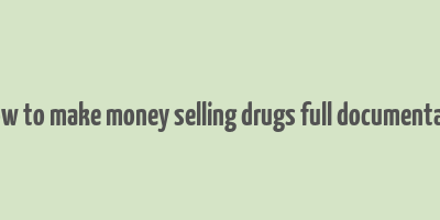 how to make money selling drugs full documentary