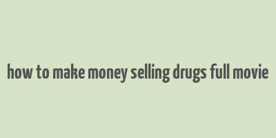 how to make money selling drugs full movie