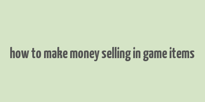 how to make money selling in game items