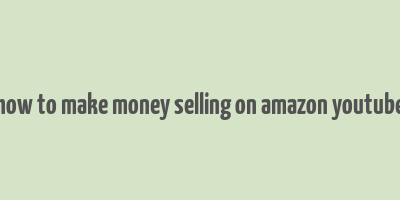 how to make money selling on amazon youtube