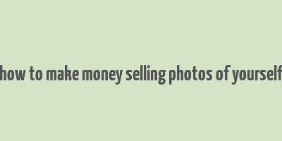 how to make money selling photos of yourself