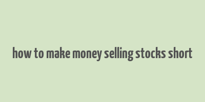 how to make money selling stocks short