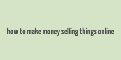 how to make money selling things online