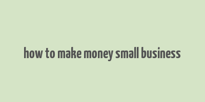 how to make money small business