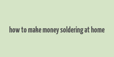 how to make money soldering at home