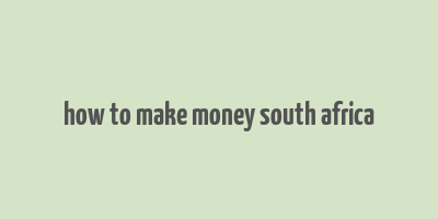 how to make money south africa