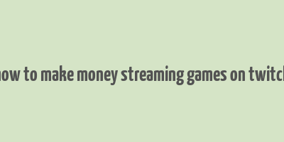 how to make money streaming games on twitch