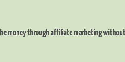 how to make money through affiliate marketing without a website