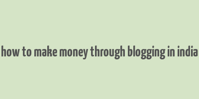 how to make money through blogging in india