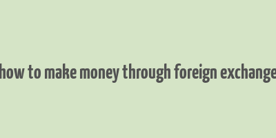 how to make money through foreign exchange