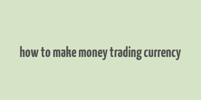 how to make money trading currency