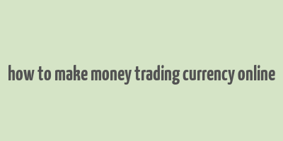 how to make money trading currency online