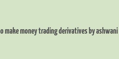 how to make money trading derivatives by ashwani gujral