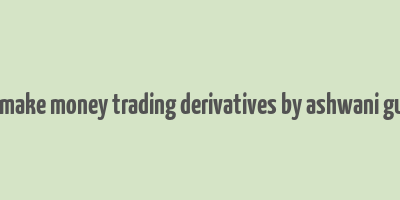 how to make money trading derivatives by ashwani gujral pdf