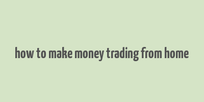 how to make money trading from home