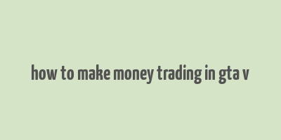 how to make money trading in gta v