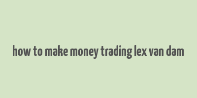 how to make money trading lex van dam