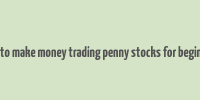 how to make money trading penny stocks for beginners