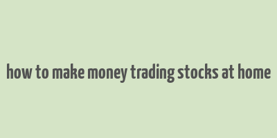 how to make money trading stocks at home