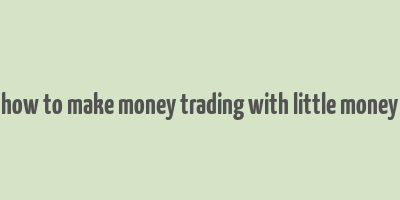 how to make money trading with little money