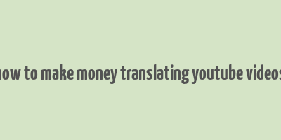 how to make money translating youtube videos