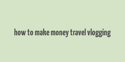 how to make money travel vlogging