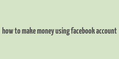 how to make money using facebook account