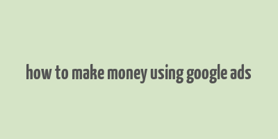 how to make money using google ads