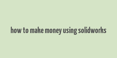 how to make money using solidworks