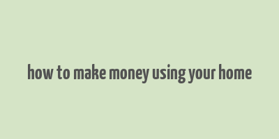 how to make money using your home