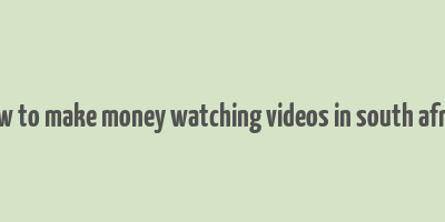 how to make money watching videos in south africa