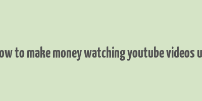 how to make money watching youtube videos uk