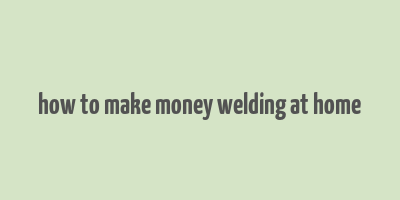 how to make money welding at home