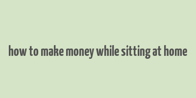 how to make money while sitting at home