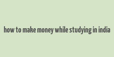 how to make money while studying in india