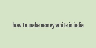 how to make money white in india