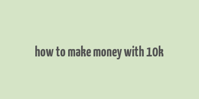 how to make money with 10k