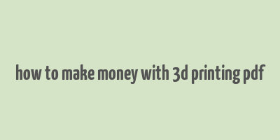 how to make money with 3d printing pdf