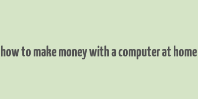 how to make money with a computer at home