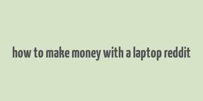 how to make money with a laptop reddit