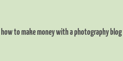 how to make money with a photography blog