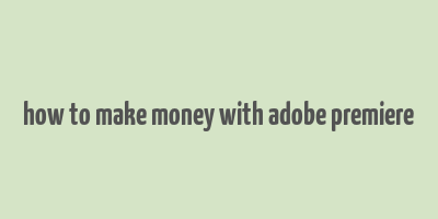 how to make money with adobe premiere