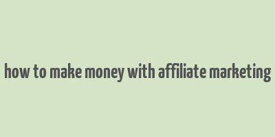 how to make money with affiliate marketing