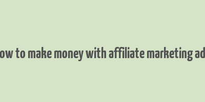 how to make money with affiliate marketing ads