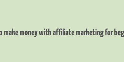 how to make money with affiliate marketing for beginners