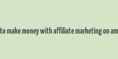 how to make money with affiliate marketing on amazon