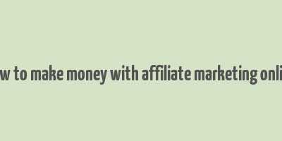 how to make money with affiliate marketing online