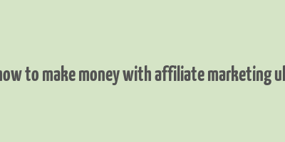 how to make money with affiliate marketing uk